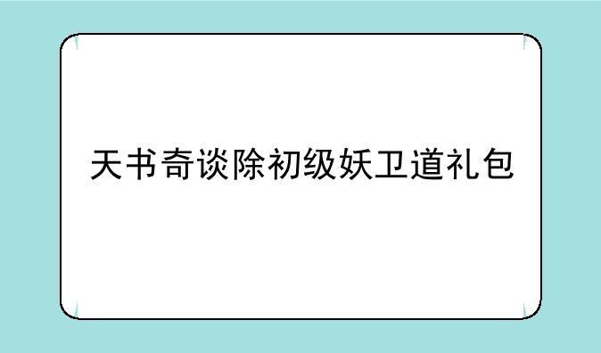 天书奇谈除初级妖卫道礼包