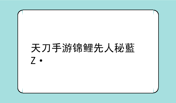 天刀手游锦鲤先人秘藏断案