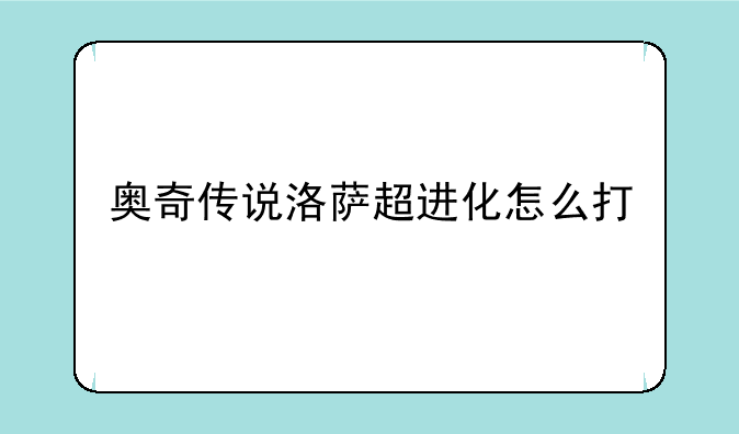 奥奇传说洛萨超进化怎么打