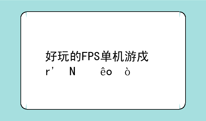 好玩的FPS单机游戏有哪些？
