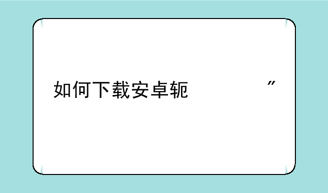 如何下载安卓软件到手机？