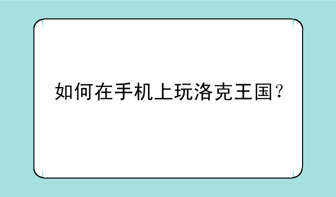 如何在手机上玩洛克王国？