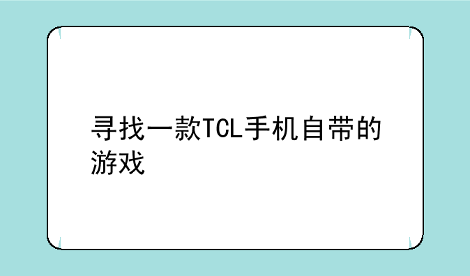 寻找一款TCL手机自带的游戏