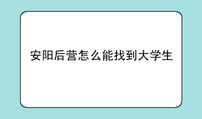 安阳后营怎么能找到大学生