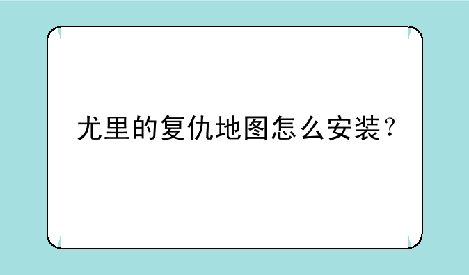 尤里的复仇地图怎么安装？