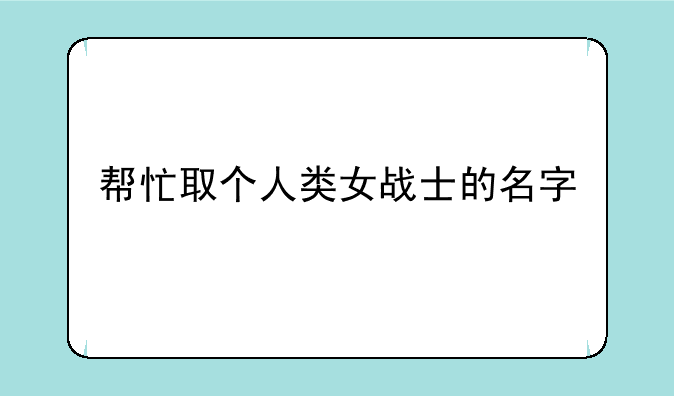 帮忙取个人类女战士的名字