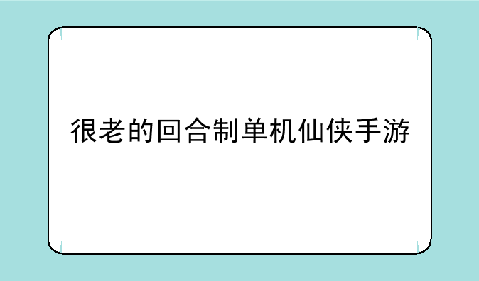 很老的回合制单机仙侠手游