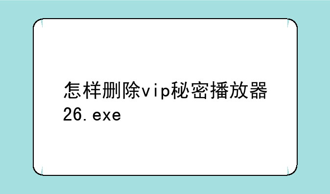 怎样删除vip秘密播放器26.exe