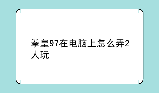 拳皇97在电脑上怎么弄2人玩