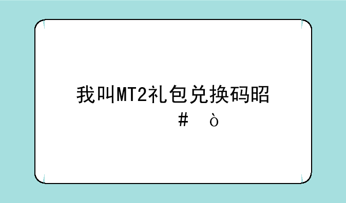 我叫MT2礼包兑换码是什么？