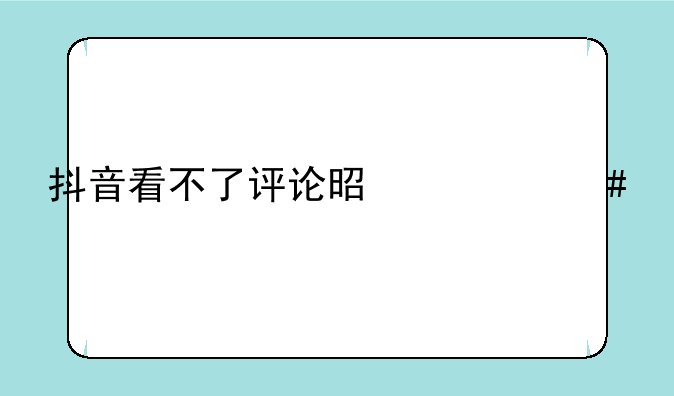 抖音看不了评论是什么情况