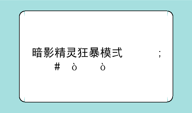 暗影精灵狂暴模式怎么开？
