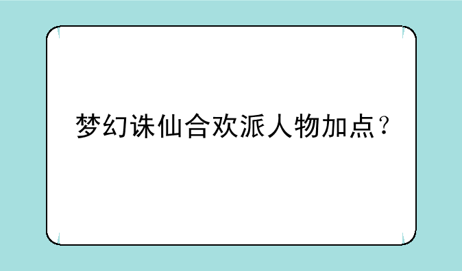 梦幻诛仙合欢派人物加点？