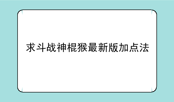 求斗战神棍猴最新版加点法