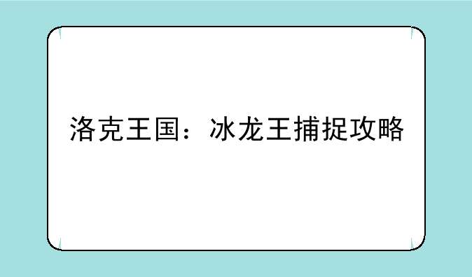 洛克王国：冰龙王捕捉攻略