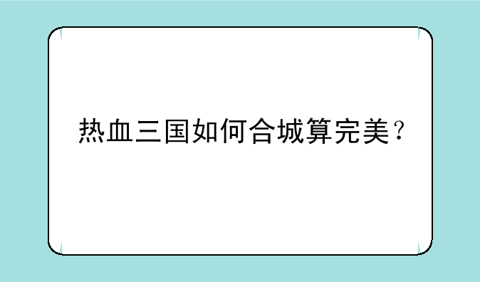 热血三国如何合城算完美？