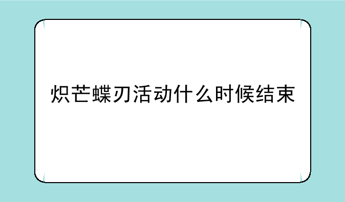 炽芒蝶刃活动什么时候结束