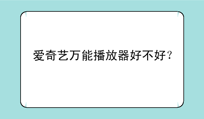 爱奇艺万能播放器好不好？