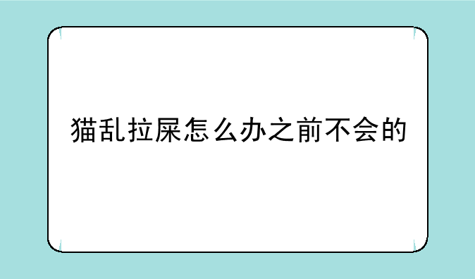 猫乱拉屎怎么办之前不会的