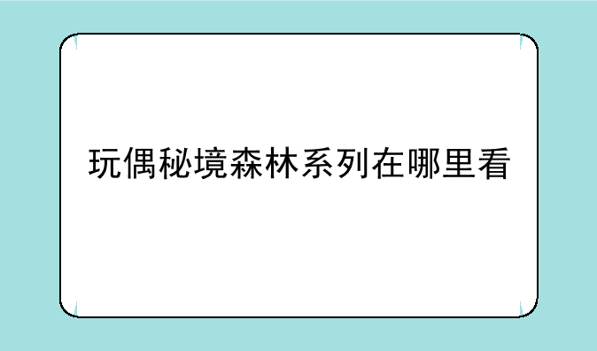 玩偶秘境森林系列在哪里看