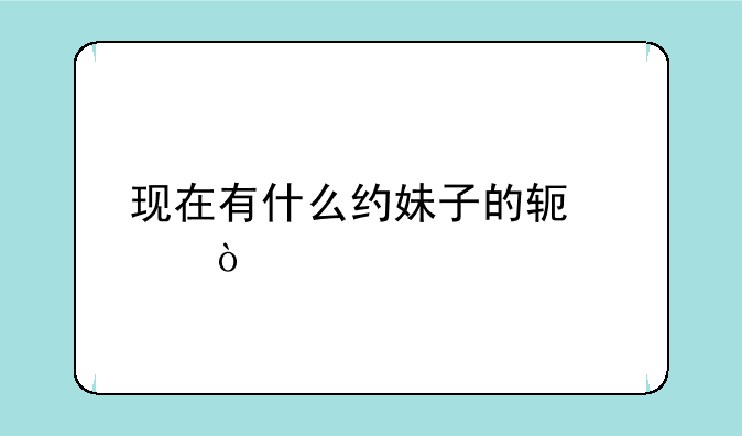 现在有什么约妹子的软件？
