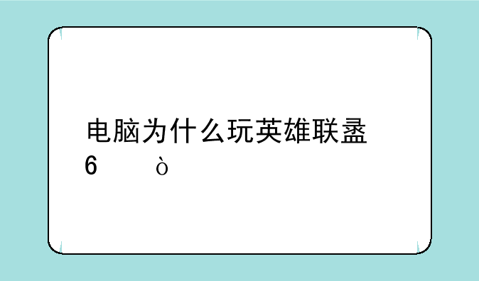 电脑为什么玩英雄联盟卡？