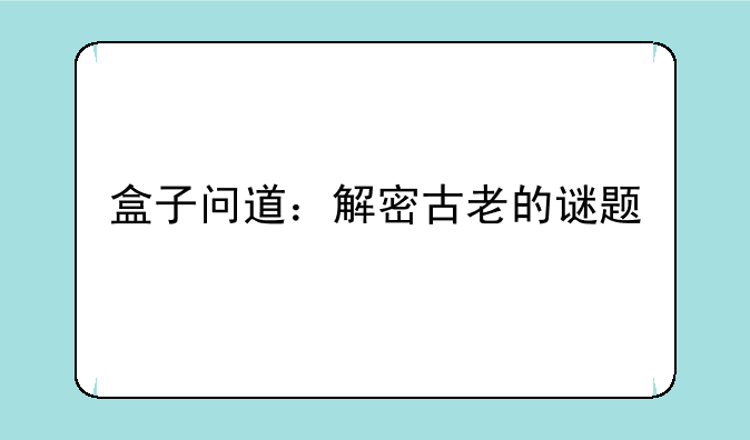 盒子问道：解密古老的谜题