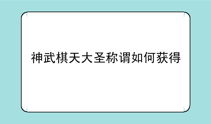 神武棋天大圣称谓如何获得
