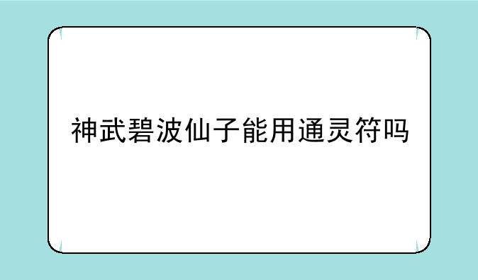 神武碧波仙子能用通灵符吗