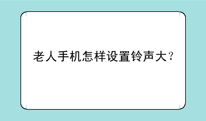 老人手机怎样设置铃声大？