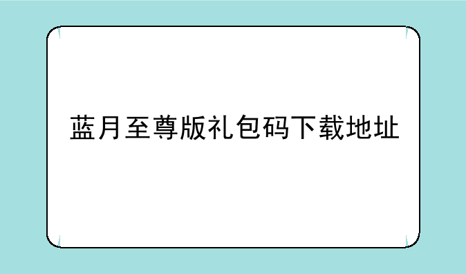 蓝月至尊版礼包码下载地址