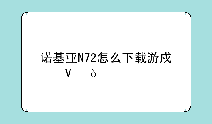 诺基亚N72怎么下载游戏啊！