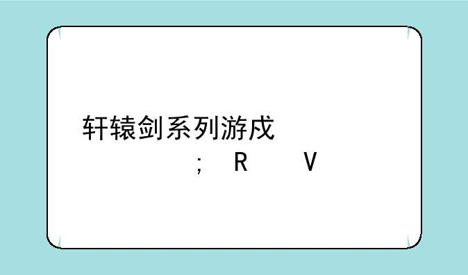 轩辕剑系列游戏详解与攻略