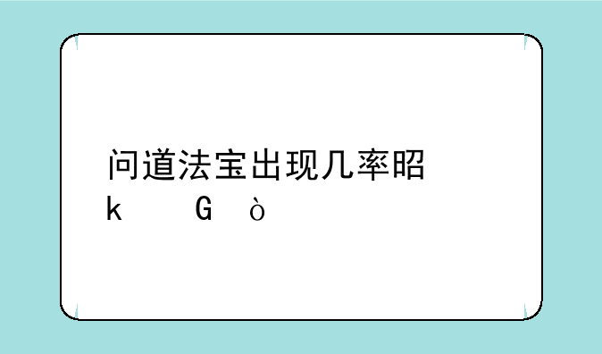 问道法宝出现几率是多少？