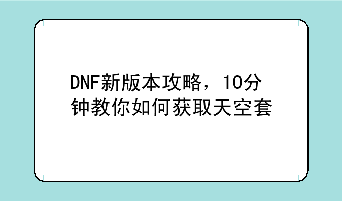 DNF新版本攻略，10分钟教你如何获取天空套