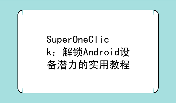 SuperOneClick：解锁Android设备潜力的实用教程