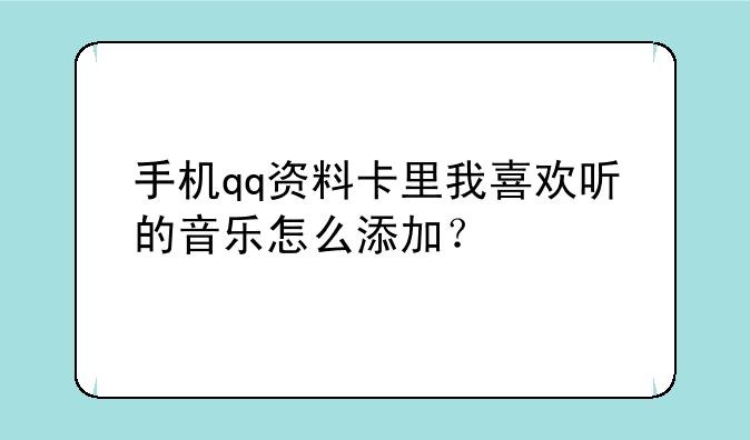 手机qq资料卡里我喜欢听的音乐怎么添加？