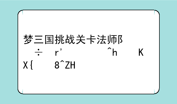 梦三国挑战关卡法师队都有谁?怎么出装备?