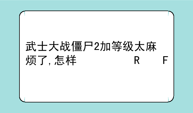 武士大战僵尸2加等级太麻烦了,怎样修改呀