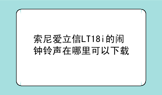 索尼爱立信LT18i的闹钟铃声在哪里可以下载