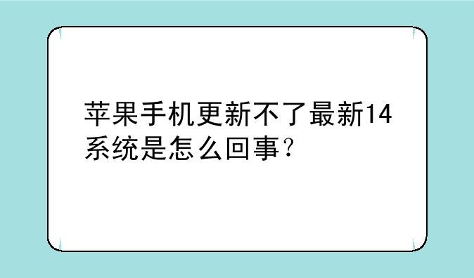 苹果手机更新不了最新14系统是怎么回事？