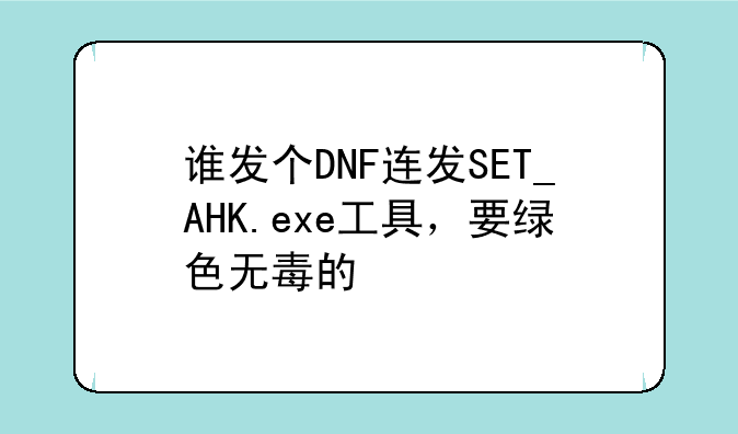 谁发个DNF连发SET_AHK.exe工具，要绿色无毒的