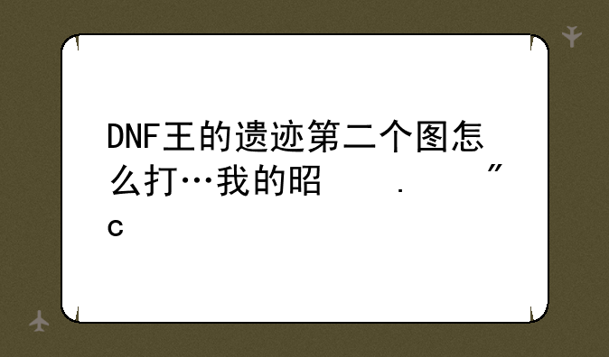 DNF王的遗迹第二个图怎么打…我的是狂战士