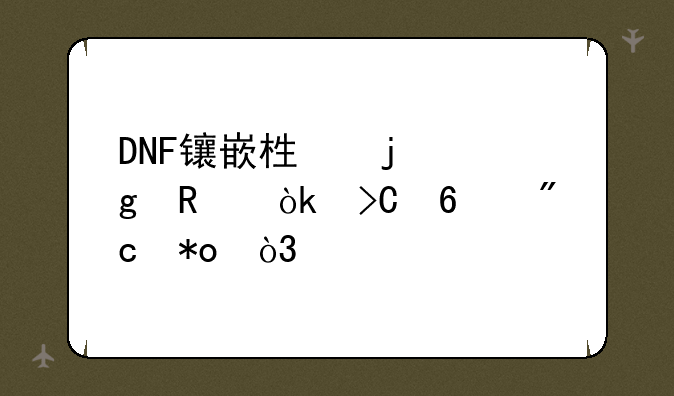 DNF镶嵌栏的妙用：提升战力，打造最强角色