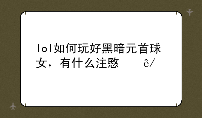 lol如何玩好黑暗元首球女，有什么注意事项