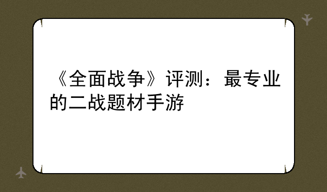 《全面战争》评测：最专业的二战题材手游