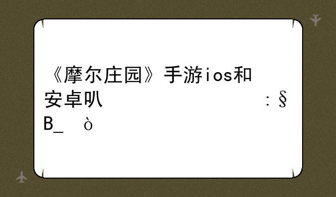 《摩尔庄园》手游ios和安卓可以一起玩吗？