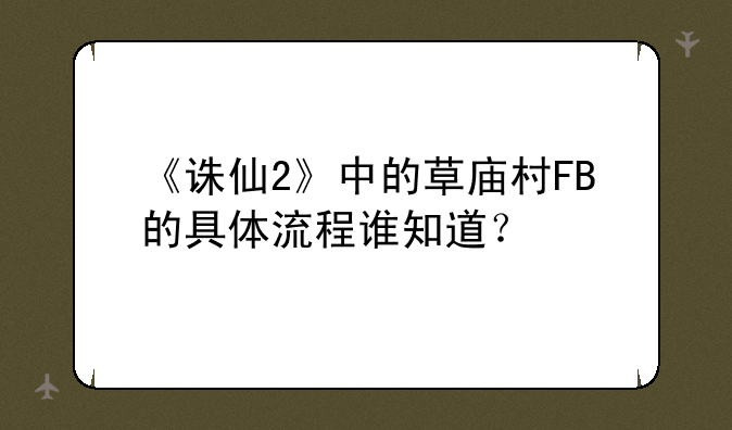 《诛仙2》中的草庙村FB的具体流程谁知道？