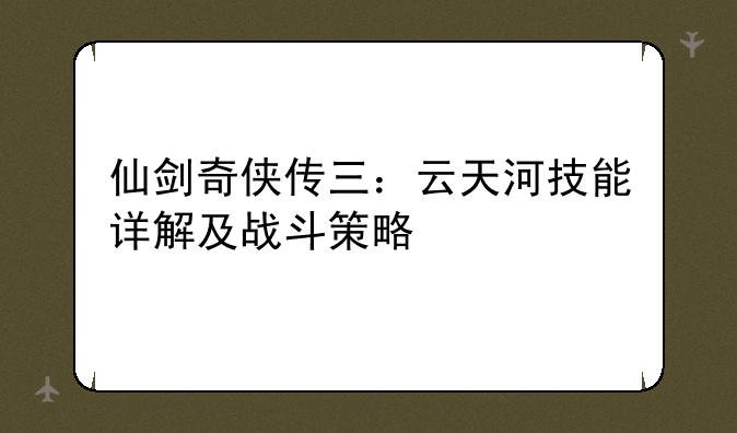 仙剑奇侠传三：云天河技能详解及战斗策略