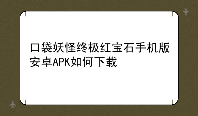 口袋妖怪终极红宝石手机版安卓APK如何下载